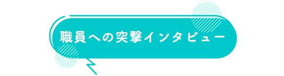 職員への突撃インタビュー